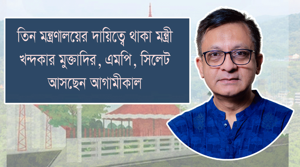 বাণিজ্যমন্ত্রী খন্দকার মুক্তাদির সিলেট আসছেন শুক্রবার